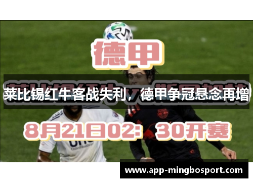 莱比锡红牛客战失利,德甲争冠悬念再增