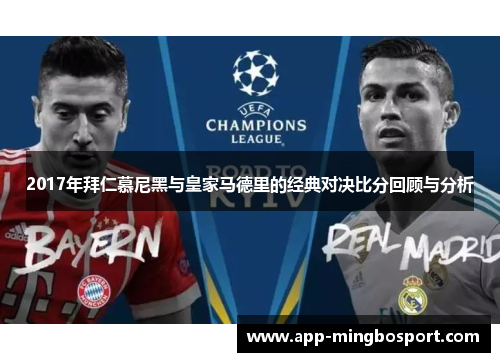 2017年拜仁慕尼黑与皇家马德里的经典对决比分回顾与分析