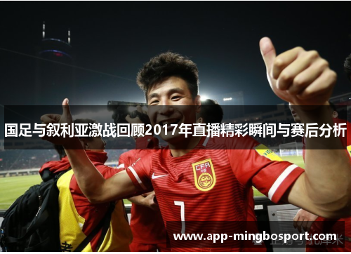 国足与叙利亚激战回顾2017年直播精彩瞬间与赛后分析